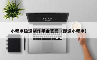 三沙小程序极速制作平台官网（即速小程序）