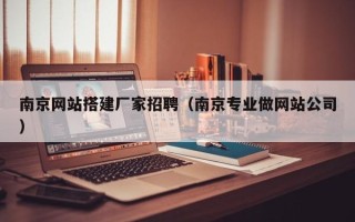 三沙南京网站搭建厂家招聘（南京专业做网站公司）