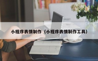 三沙小程序表情制作（小程序表情制作工具）