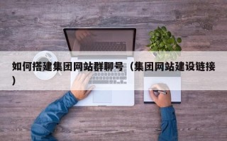 三沙如何搭建集团网站群聊号（集团网站建设链接）