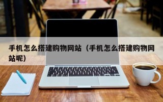三沙手机怎么搭建购物网站（手机怎么搭建购物网站呢）