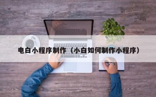 三沙电白小程序制作（小白如何制作小程序）