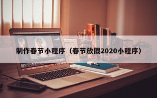三沙制作春节小程序（春节放假2020小程序）