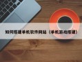 三沙如何搭建单机软件网站（单机游戏搭建）