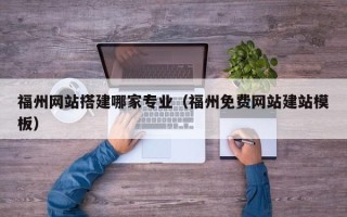 三沙福州网站搭建哪家专业（福州免费网站建站模板）