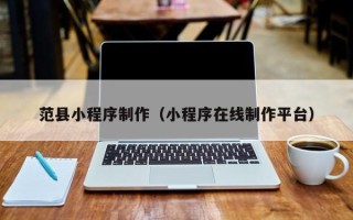 三沙范县小程序制作（小程序在线制作平台）