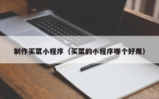 三沙制作买菜小程序（买菜的小程序哪个好用）