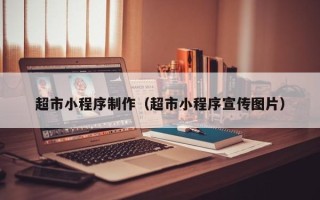 三沙超市小程序制作（超市小程序宣传图片）