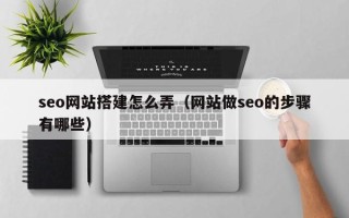 三沙seo网站搭建怎么弄（网站做seo的步骤有哪些）