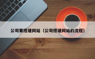 三沙公司要搭建网站（公司搭建网站的流程）